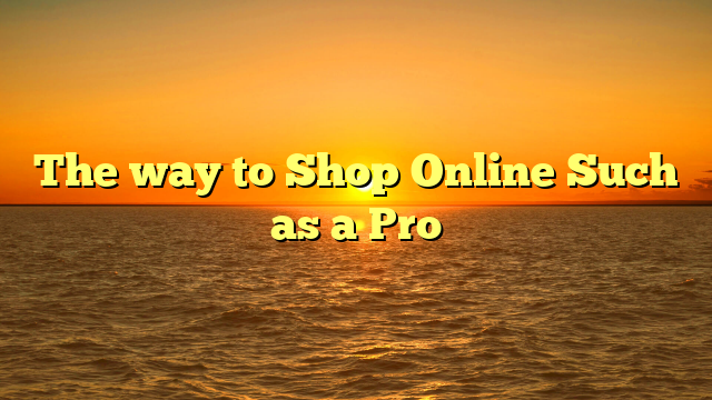 The way to Shop Online Such as a Pro