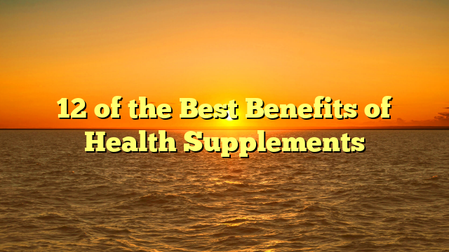 12 of the Best Benefits of Health Supplements