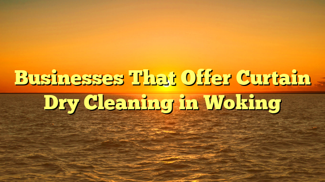 Businesses That Offer Curtain Dry Cleaning in Woking