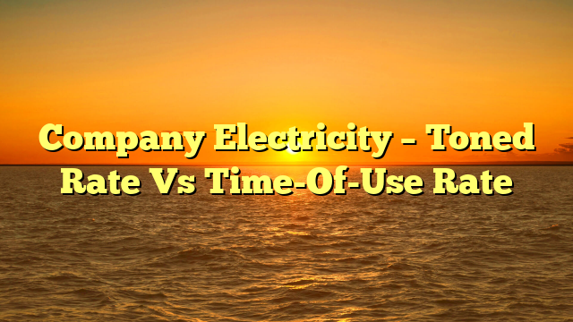 Company Electricity – Toned Rate Vs Time-Of-Use Rate