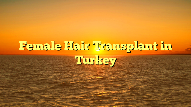 Female Hair Transplant in Turkey