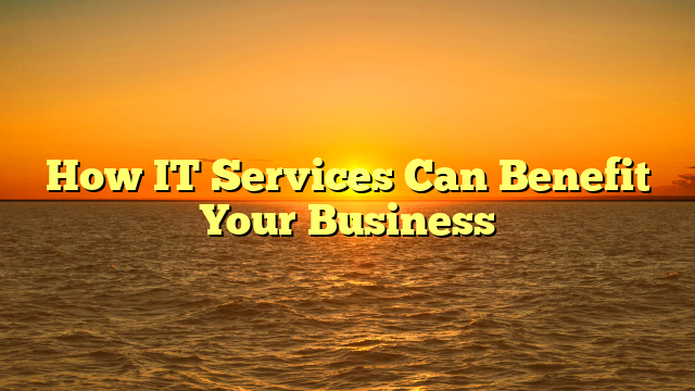 How IT Services Can Benefit Your Business