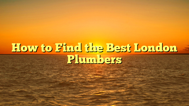 How to Find the Best London Plumbers