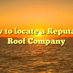 How to locate a Reputable Roof Company