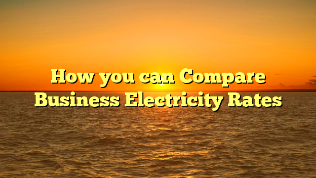 How you can Compare Business Electricity Rates