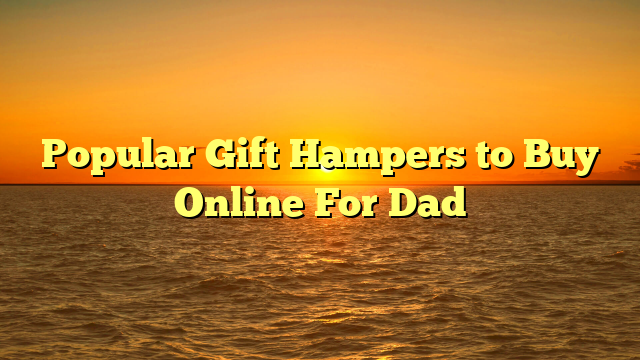 Popular Gift Hampers to Buy Online For Dad