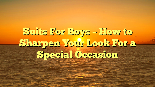 Suits For Boys – How to Sharpen Your Look For a Special Occasion