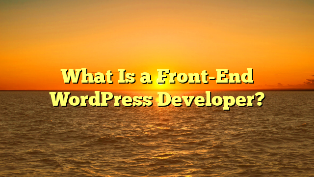 What Is a Front-End WordPress Developer?