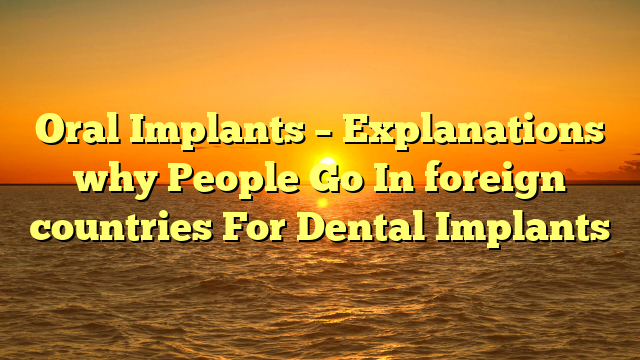 Oral Implants – Explanations why People Go In foreign countries For Dental Implants