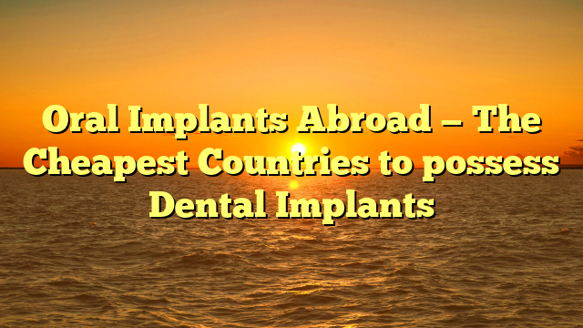 Oral Implants Abroad — The Cheapest Countries to possess Dental Implants