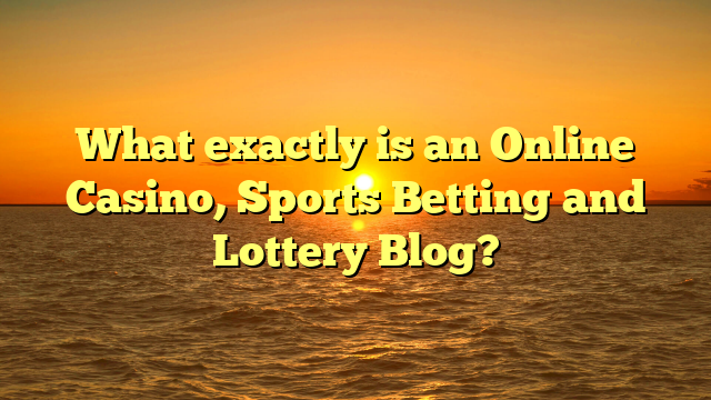 What exactly is an Online Casino, Sports Betting and Lottery Blog?