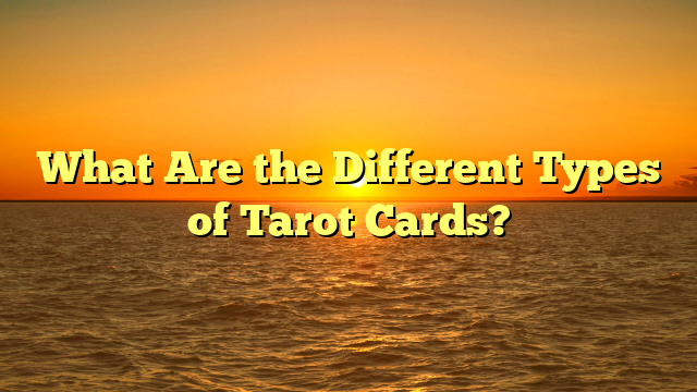 What Are the Different Types of Tarot Cards?