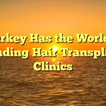 Turkey Has the World’s Leading Hair Transplant Clinics